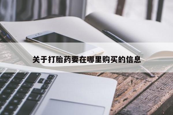 私人买打胎药的关于打胎药要在哪里购买的信息