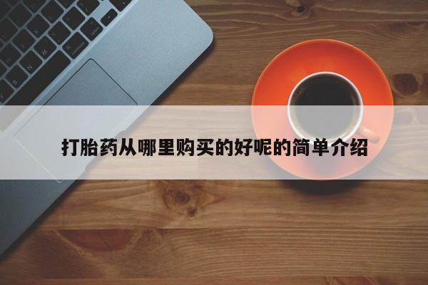 私人买打胎药的打胎药从哪里购买的好呢的简单介绍