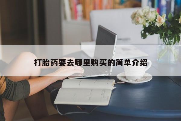 私人买打胎药的打胎药要去哪里购买的简单介绍