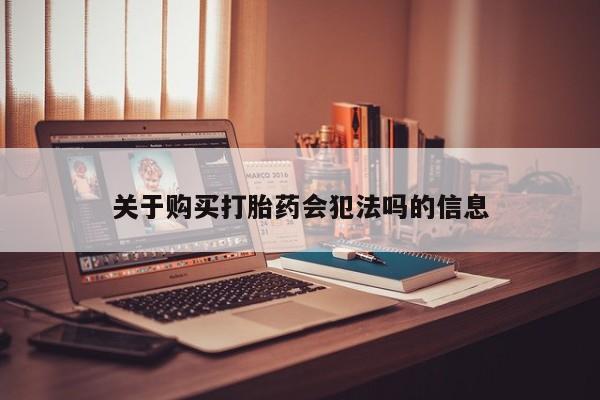 私人买打胎药的关于购买打胎药会犯法吗的信息