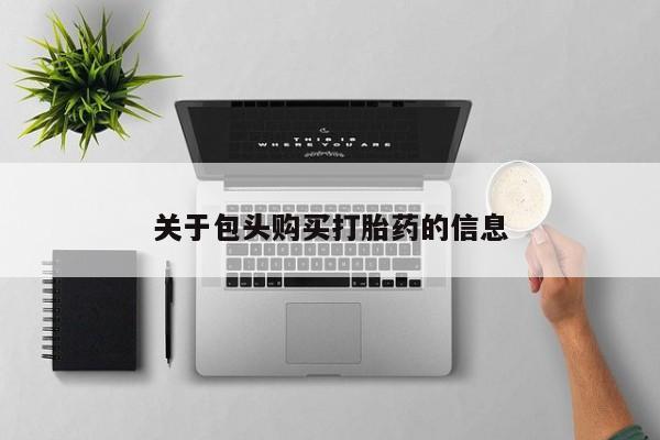 私人买打胎药的关于包头购买打胎药的信息
