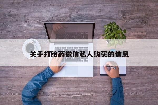 私人买打胎药的关于打胎药微信私人购买的信息