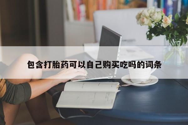 私人买打胎药的包含打胎药可以自己购买吃吗的词条