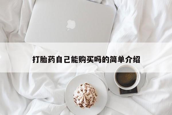 私人买打胎药的打胎药自己能购买吗的简单介绍