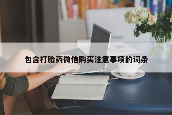 私人买打胎药的包含打胎药微信购买注意事项的词条