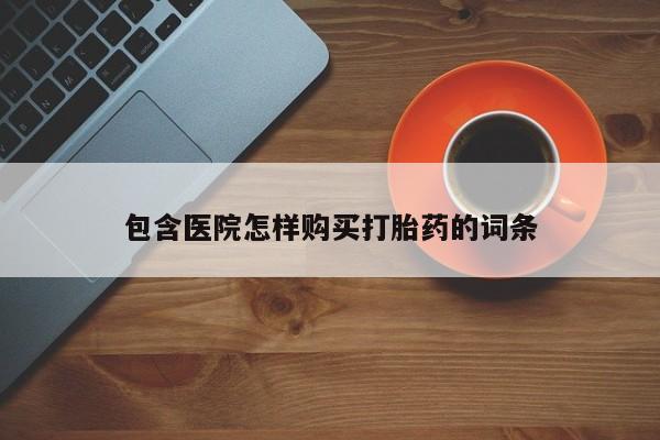 私人买打胎药的包含医院怎样购买打胎药的词条