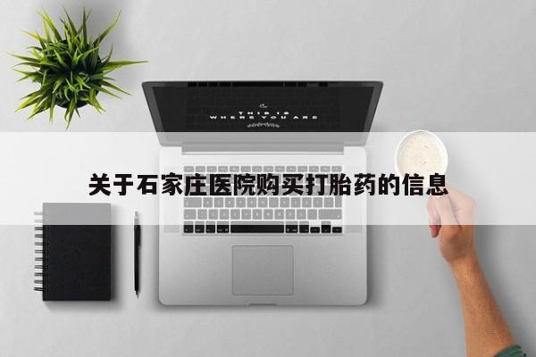 私人买打胎药的关于石家庄医院购买打胎药的信息