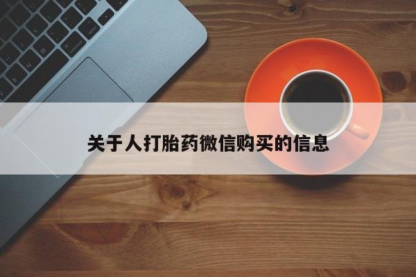 私人买打胎药的关于人打胎药微信购买的信息