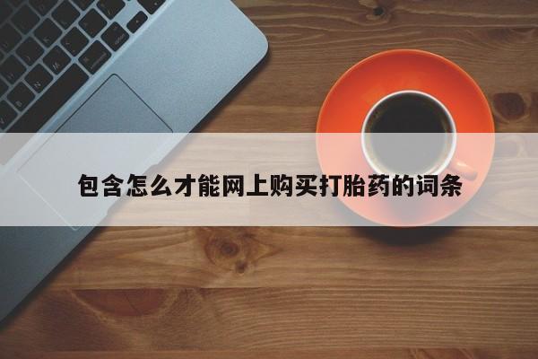 私人买打胎药的包含怎么才能网上购买打胎药的词条