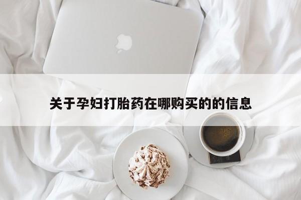 私人买打胎药的关于孕妇打胎药在哪购买的的信息